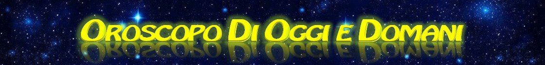 L\'OROSCOPO DI OGGI E DOMANI - Il miglior sito di astrologia, oroscopi giornaliero, settimanale, mensile, annuale online gratis